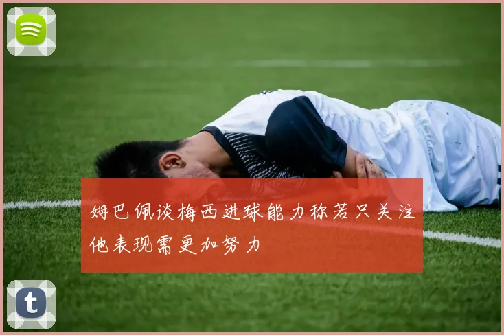 姆巴佩谈梅西进球能力称若只关注他表现需更加努力