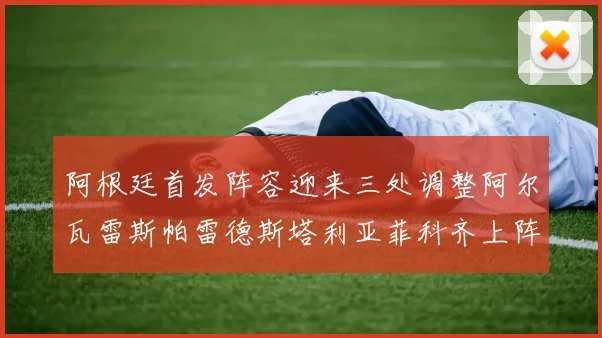 阿根廷首发阵容迎来三处调整阿尔瓦雷斯帕雷德斯塔利亚菲科齐上阵