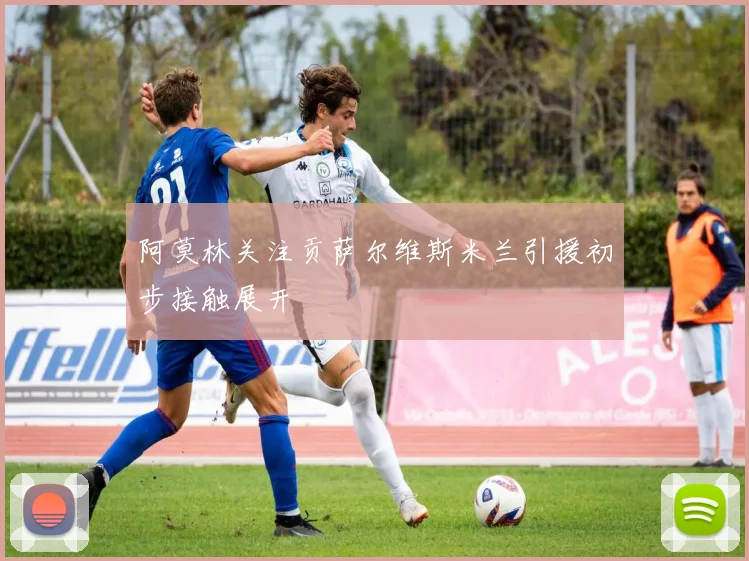 阿莫林关注贡萨尔维斯米兰引援初步接触展开