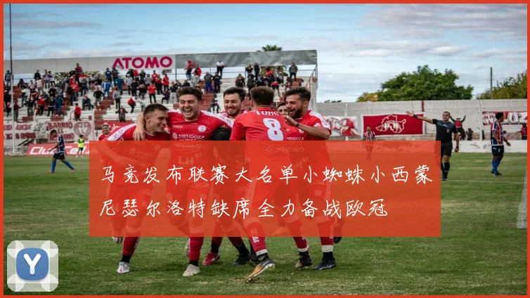 马竞发布联赛大名单小蜘蛛小西蒙尼瑟尔洛特缺席全力备战欧冠