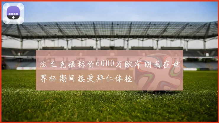 法兰克福标价6000万欧布朗或在世界杯期间接受拜仁体检
