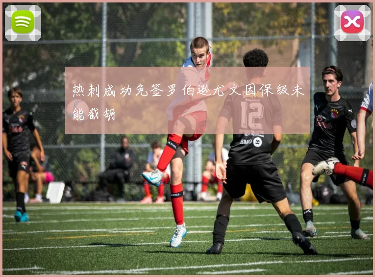热刺成功免签罗伯逊尤文因保级未能截胡